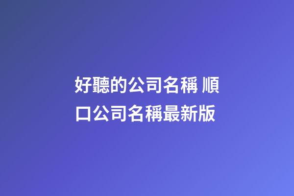 好聽的公司名稱 順口公司名稱最新版